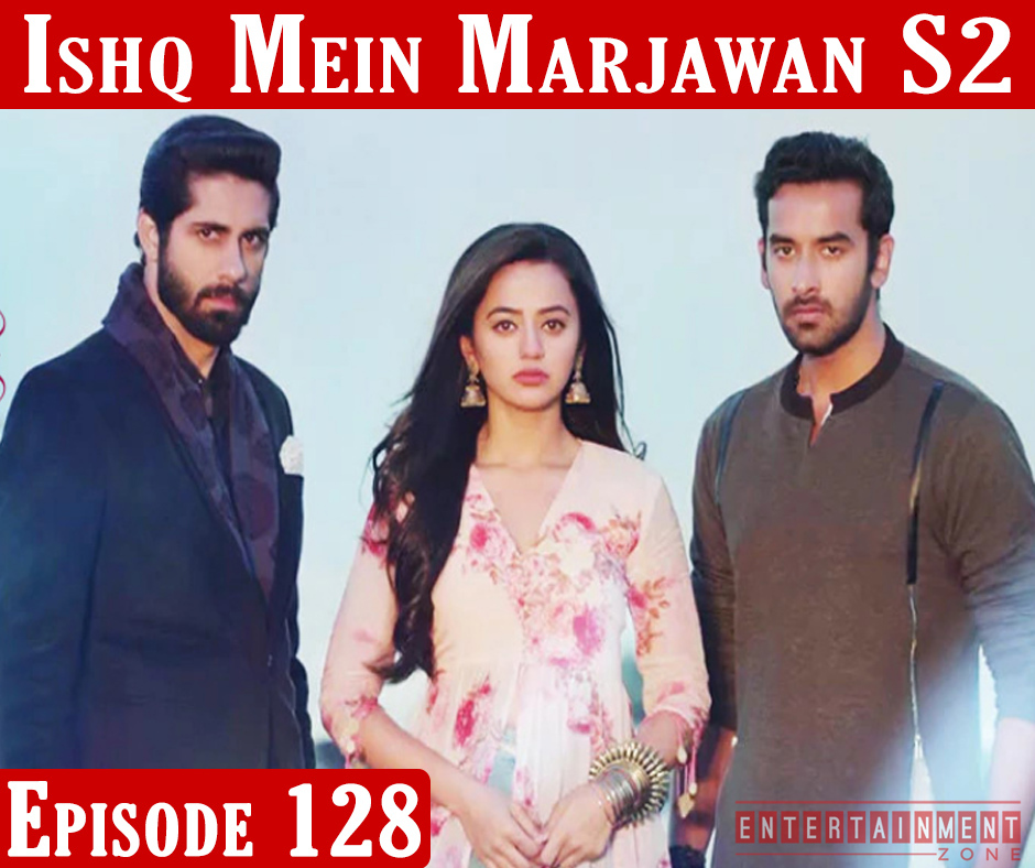 Ishq Mein Marjawan 2 Episode 128